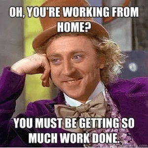 Willy Wonka saying, "Oh, you're working from home? You must be getting so much work done." 