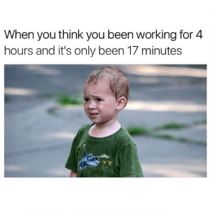 A toddler crying with the text: When you think you been working for 4 hours and it's only been 17 minutes.